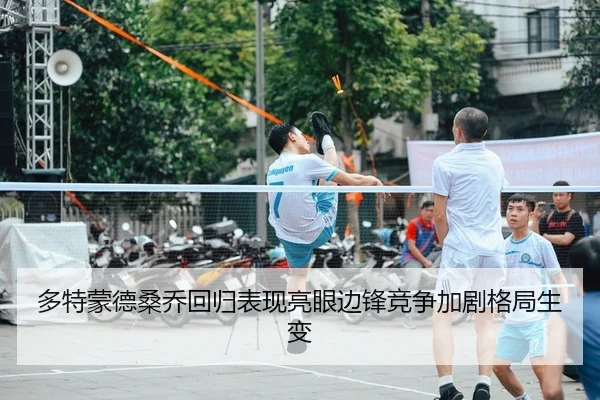多特蒙德桑乔回归表现亮眼边锋竞争加剧格局生变